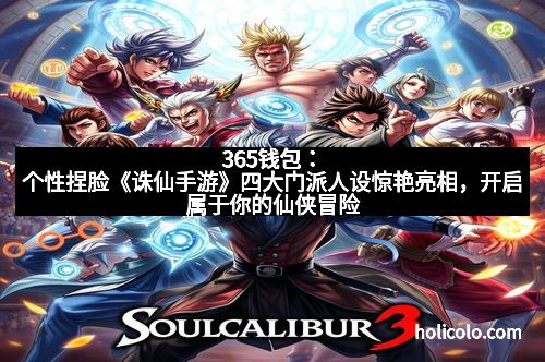 365钱包：个性捏脸《诛仙手游》四大门派人设惊艳亮相，开启属于你的仙侠冒险