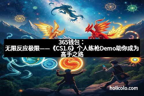 365钱包：无限反应极限——《CS1.6》个人练枪Demo助你成为高手之路